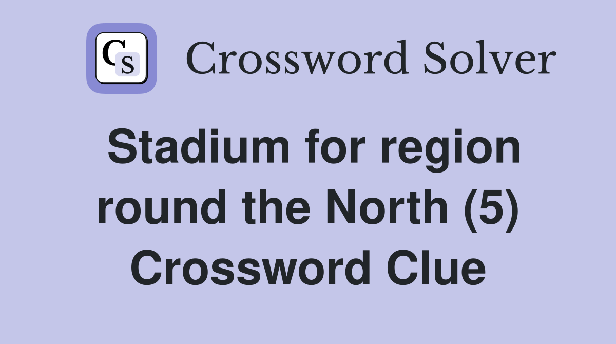 Stadium for region round the North (5) Crossword Clue Answers